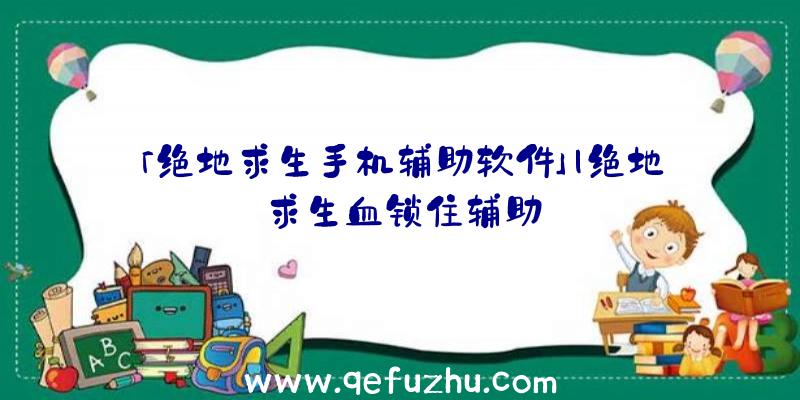 「绝地求生手机辅助软件」|绝地求生血锁住辅助